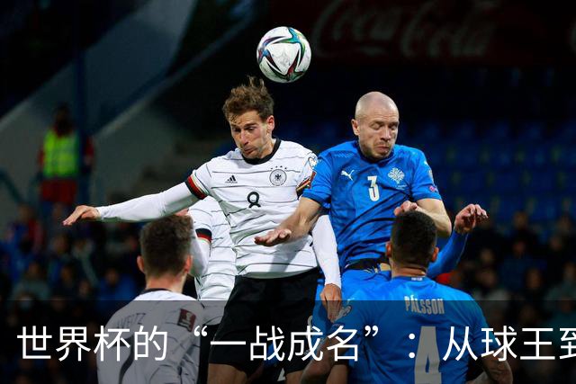 世界杯的“一战成名”：从球王到姆巴佩，被命运挑中的九个瞬间