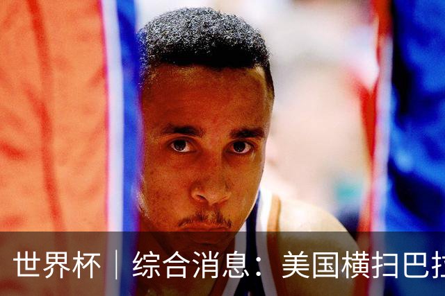 世界杯｜综合消息：美国横扫巴拉圭 加拿大获历史首分