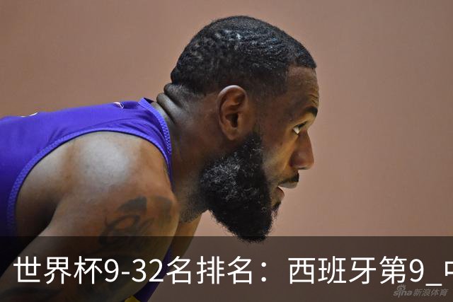 世界杯9-32名排名：西班牙第9 中国男篮第29