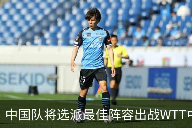 中国队将选派最佳阵容出战WTT中国大满贯赛