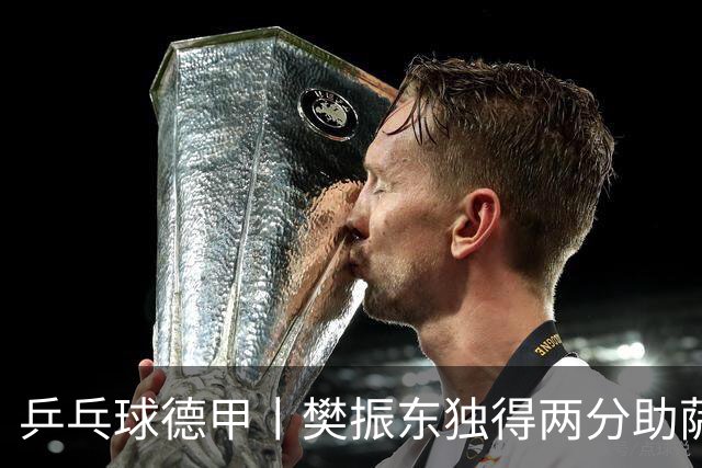 乒乓球德甲丨樊振东独得两分助萨尔布吕肯晋级决赛