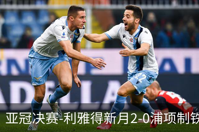 亚冠决赛-利雅得新月2-0浦项制铁 沙特豪门3年2冠