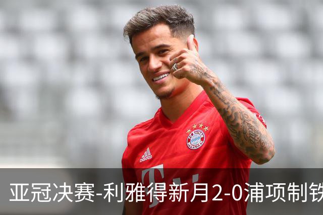 亚冠决赛-利雅得新月2-0浦项制铁 沙特豪门3年2冠