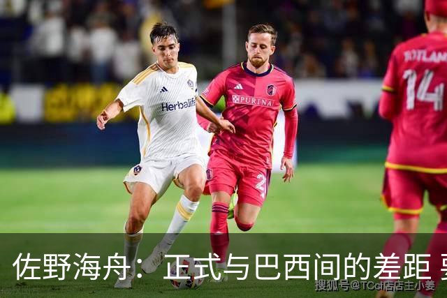 佐野海舟：正式与巴西间的差距 要努力成为能带队取胜的核心球员