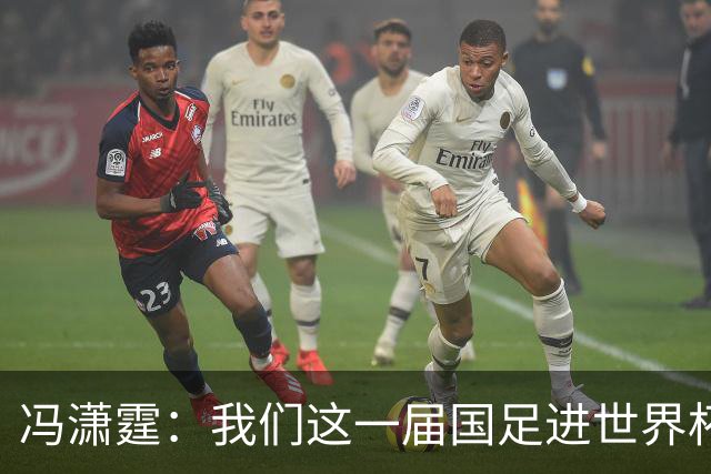 冯潇霆：我们这一届国足进世界杯机会挺大的 尽力了但确实有差距