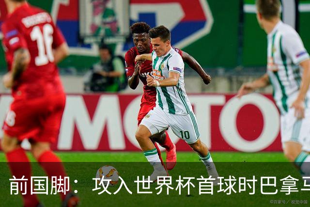 前国脚：攻入世界杯首球时巴拿马1-6落后仍全民沸腾 今年争取首胜