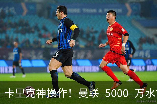 卡里克神操作！曼联 5000 万水货逆袭，全新位置彻底封神