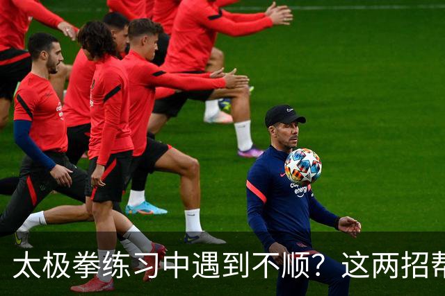 太极拳练习中遇到不顺？这两招帮你找回状态！
