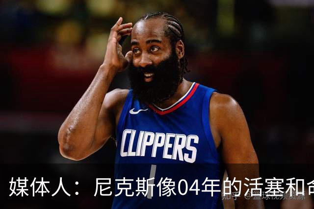 媒体人：尼克斯像04年的活塞&命硬打法更硬 防守强&进攻多点开花