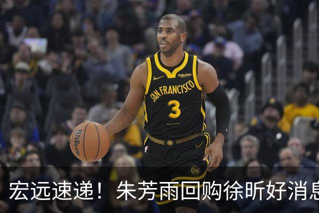宏远速递！朱芳雨回购徐昕好消息，内线或迎强援，王洪泽打出惊喜