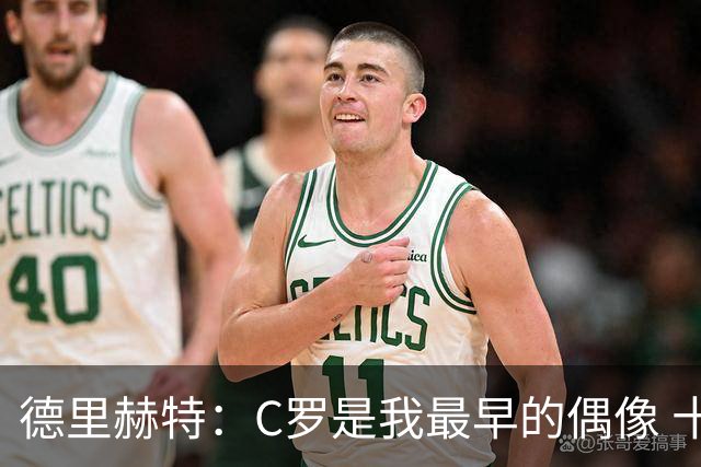 德里赫特：C罗是我最早的偶像 十五六岁意识到自己能踢出来