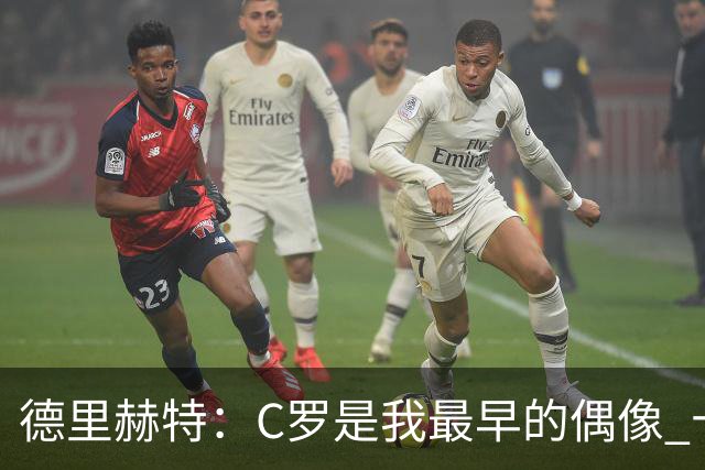 德里赫特：C罗是我最早的偶像 十五六岁意识到自己能踢出来