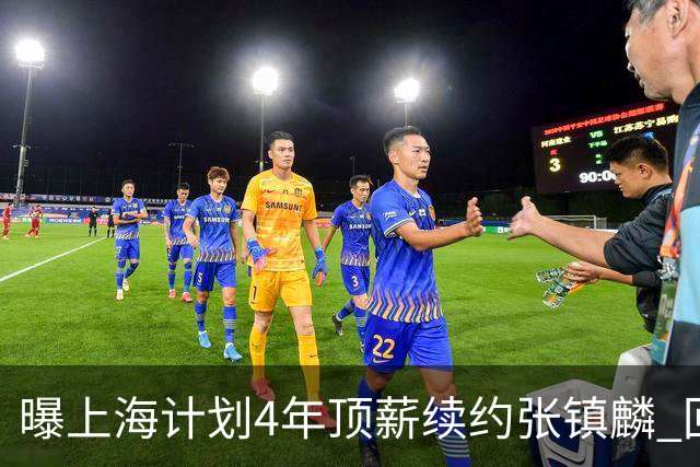 曝上海计划4年顶薪续约张镇麟 回国后将完成签约