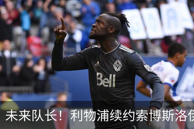未来队长！利物浦续约索博斯洛伊 新合同签至2031年