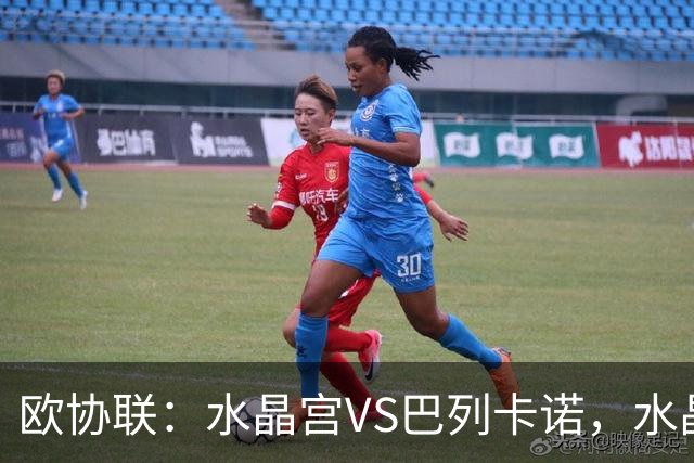 欧协联：水晶宫VS巴列卡诺，水晶宫进攻冠绝赛事，残缺阵容对决西甲防守黑马，比分预测