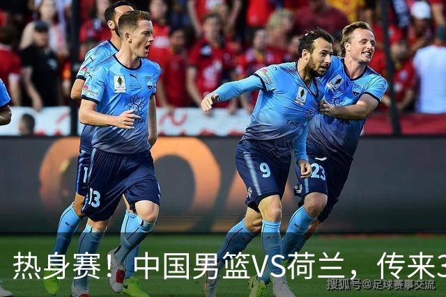 热身赛！中国男篮VS荷兰，传来3好消息和1坏消息，杨瀚森确定出战