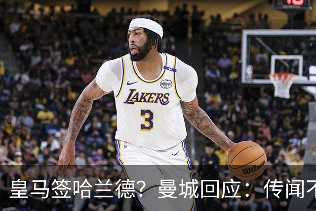 皇马签哈兰德？曼城回应：传闻不属实，我们正在考虑采取法律行动