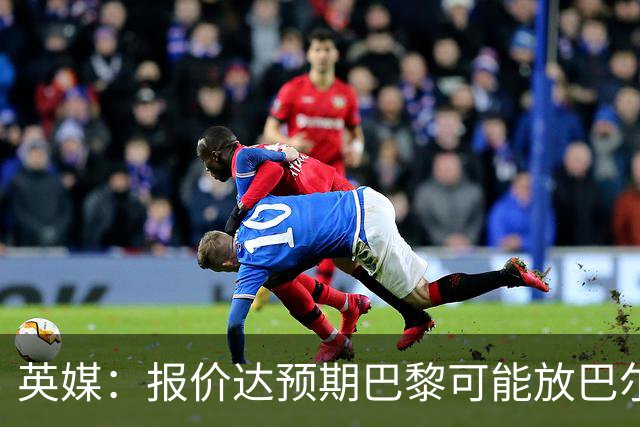 英媒：报价达预期巴黎可能放巴尔科拉离队，枪手红军是潜在下家