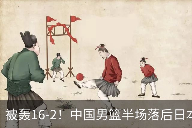 被轰16-2！中国男篮半场落后日本10分：贺希宁10分 杨瀚森5分2犯规