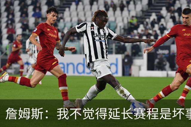 詹姆斯：我不觉得延长赛程是坏事 也许可以先尝试一年或延长10天