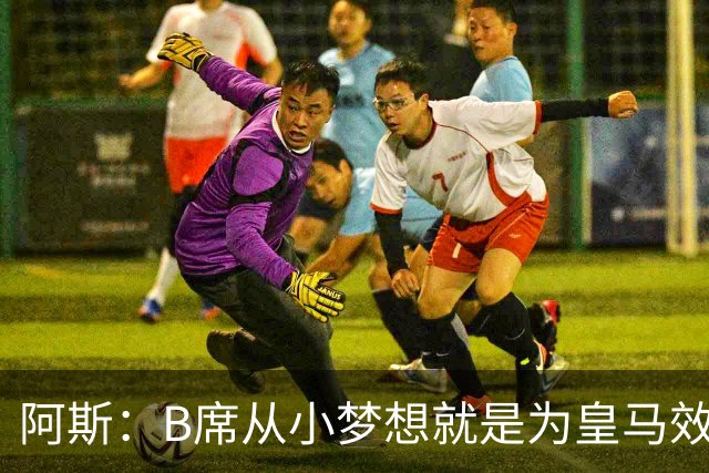 阿斯：B席从小梦想就是为皇马效力，他加盟白衣军团是纯粹的渴望
