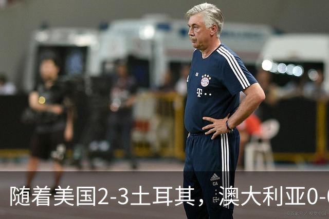 随着美国2-3土耳其，澳大利亚0-0闷平！一夜7队晋级，韩国又被“做局”，出线别想了