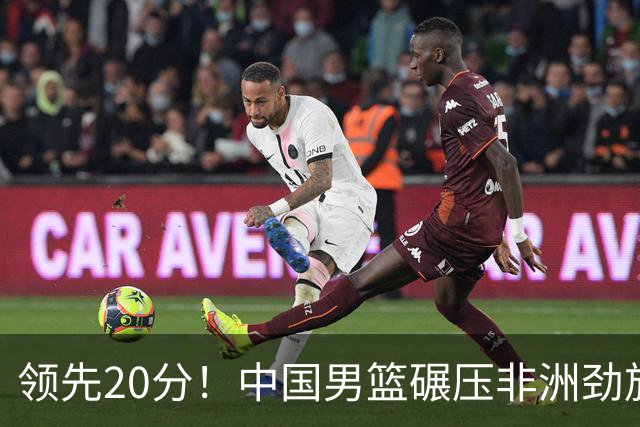 领先20分！中国男篮碾压非洲劲旅 贺西宁崔永熙庞铮麟发挥出色