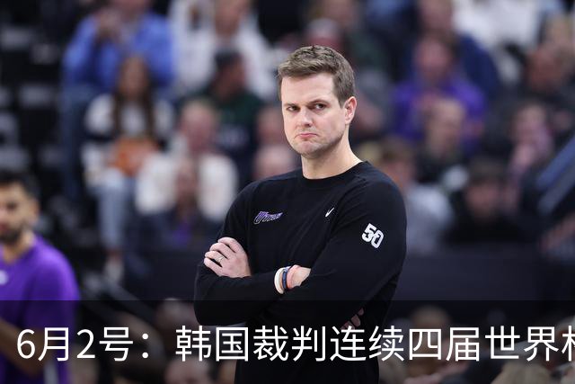 6月2号：韩国裁判连续四届世界杯主裁判席位为零，舆论哗然