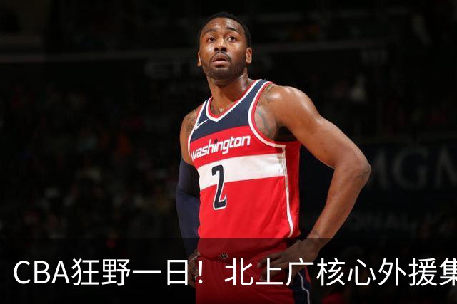 CBA狂野一日！北上广核心外援集体离队，经纪人无奈揭露真因