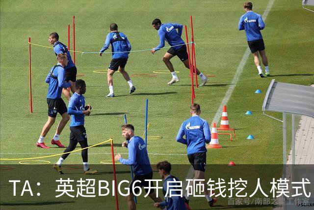 TA：英超BIG6开启砸钱挖人模式，小球队则在财政压力下艰难权衡
